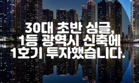 30대 초반 싱글, 1등광역시 신축 84에 투자했습니다. (1탄) [부싯돌]